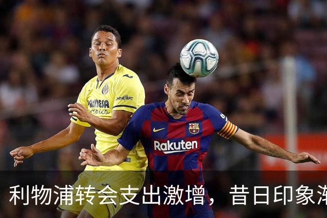 利物浦转会支出激增，昔日印象渐行渐远