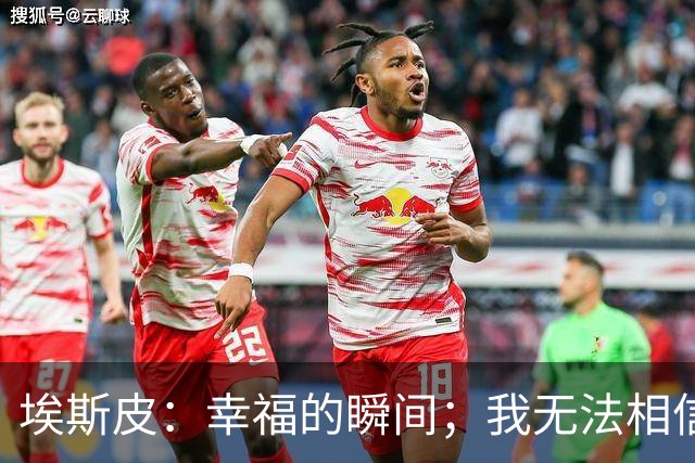 埃斯皮：幸福的瞬间；我无法相信自己进了球