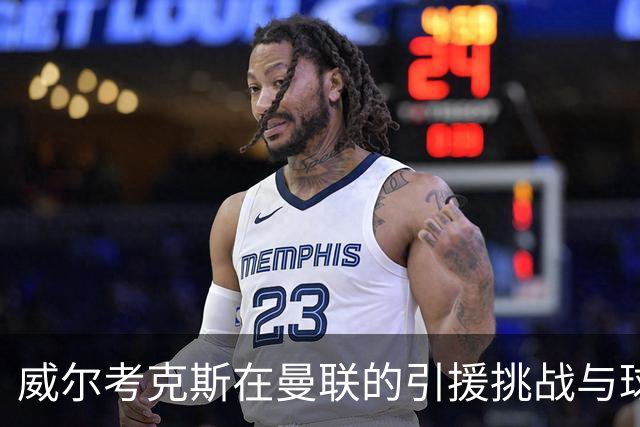 威尔考克斯在曼联的引援挑战与球队信任危机